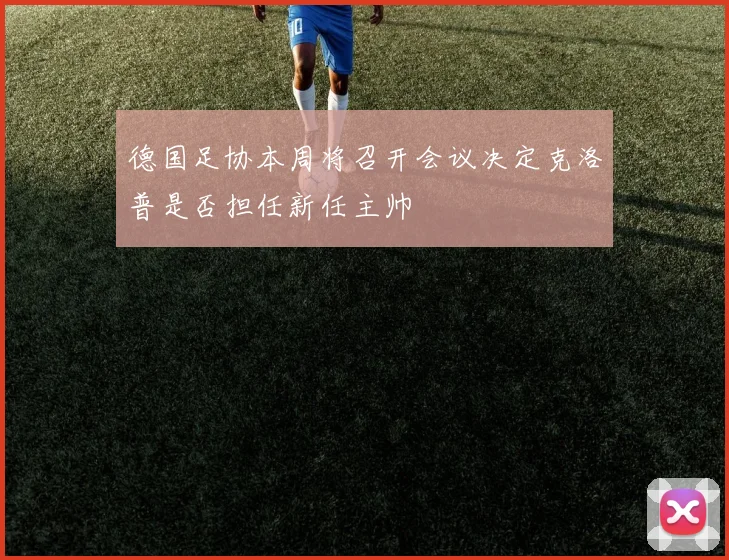 德国足协本周将召开会议决定克洛普是否担任新任主帅